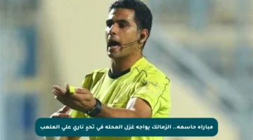 مباراة حاسمة.. الزمالك يواجه غزل المحلة في تحدٍ ناري على الملعب